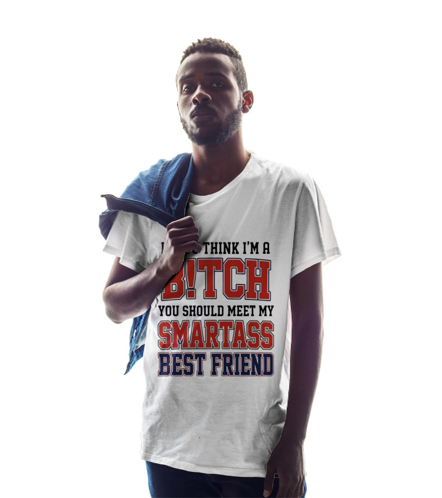If You Think I'm A Bitch You Should Meet My Smartass Best Friend T-Shirt