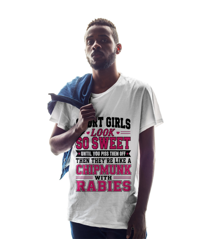 Short Girls Look So Sweet Until You Piss Them Off Then They're Like A Chipmunk With Rabies T-Shirt