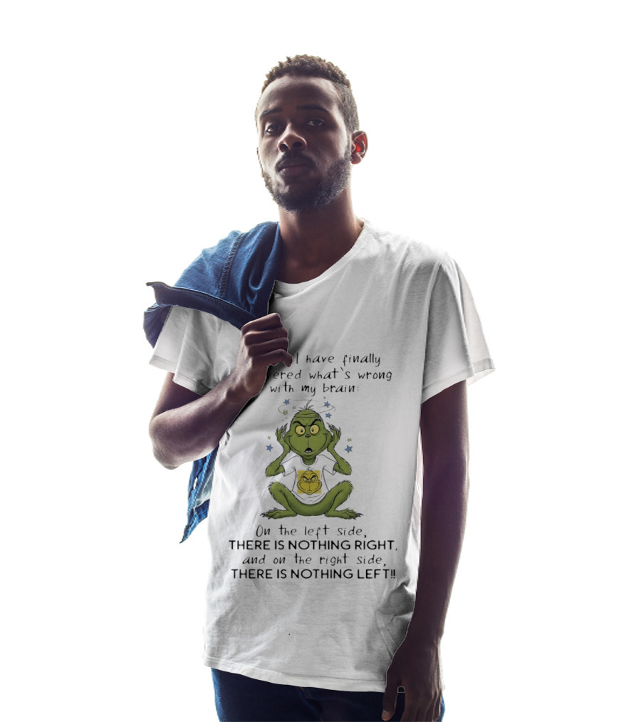 OMG I Have Finally Discovered What's Wrong With My Brain The Grinch Humor On The Left Side Nothing Right On The Right Side Nothing Left T-Shirt