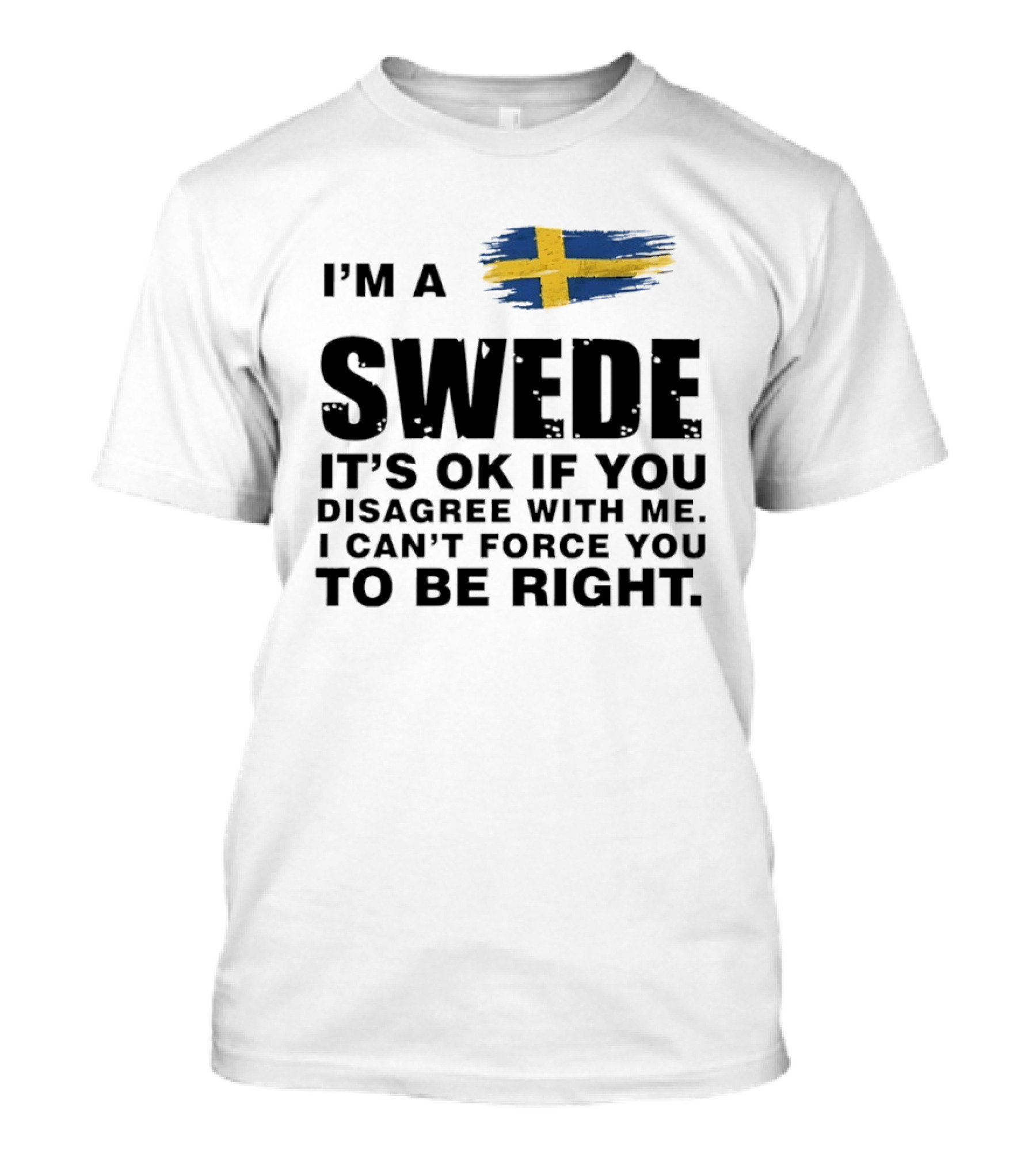 I'm A Swede It's Ok If You Disagree With Me I Can't Force You To Be Right Swedish Flag T-Shirt