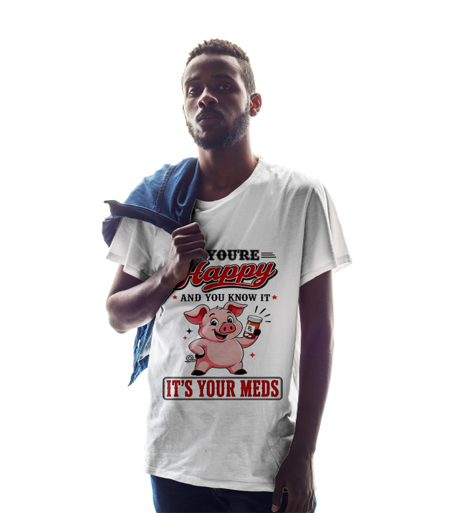 If You're Happy And You Know It It's Your Meds Pig Cartoon T-Shirt