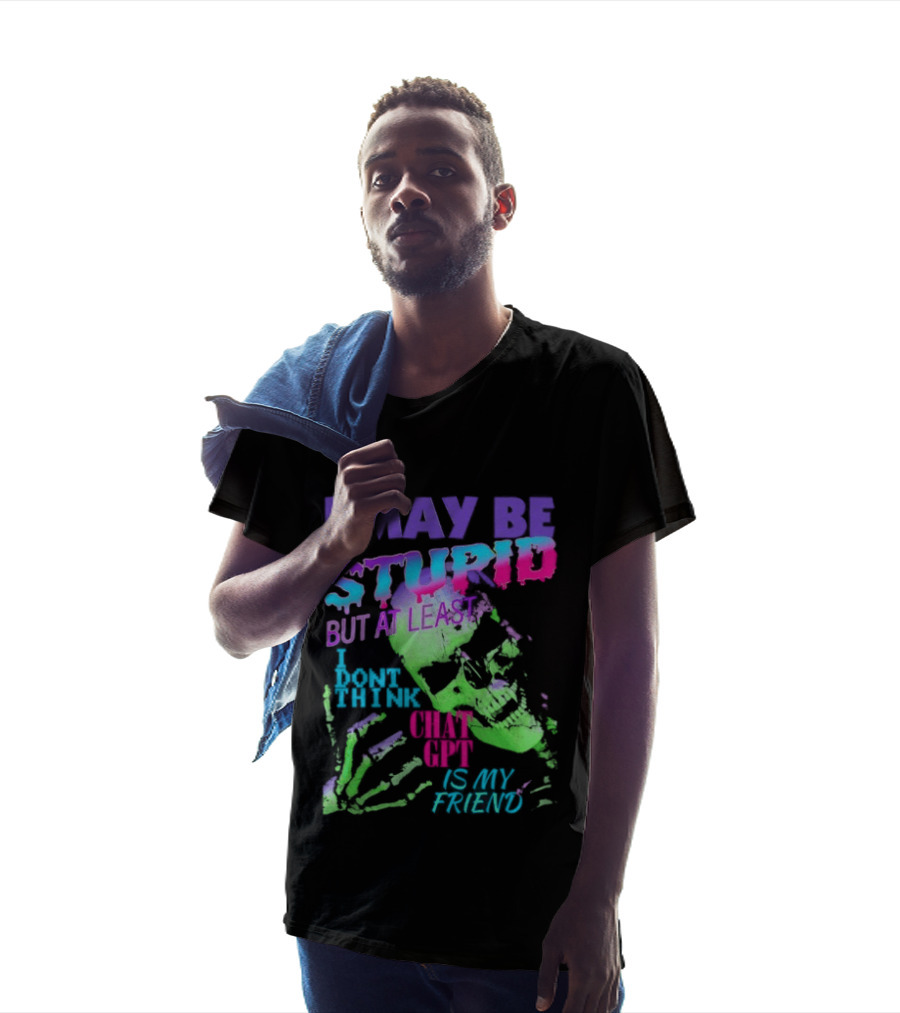 I May Be Stupid But At Least I Dont Think Chat GPT Is My Friend Retro Style Typographic Design Skeletal Hands T-Shirt