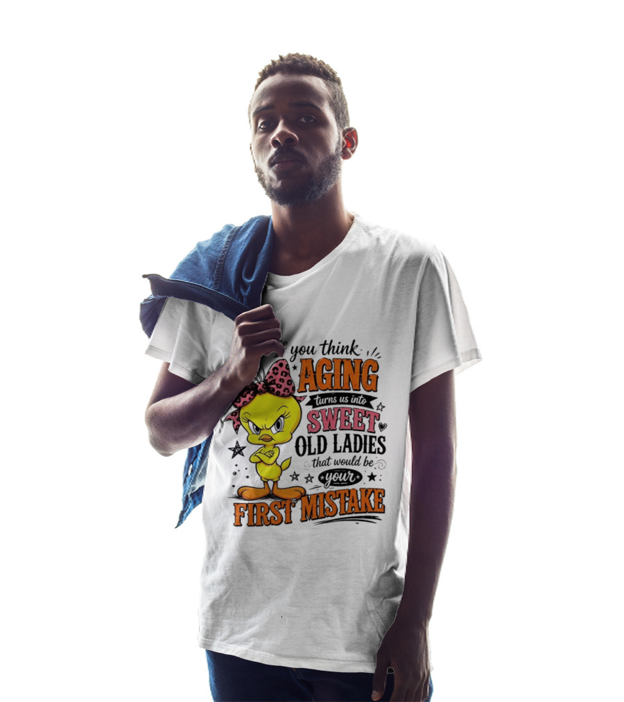 If You Think Aging Turns Us Into Sweet Old Ladies Tweety Bird First Mistake T-Shirt