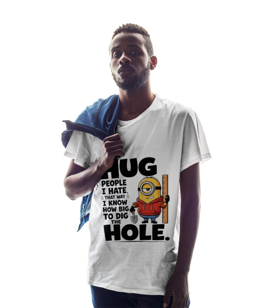 I Hug People I Hate That Way I Know How Big To Dig The Hole Minions T-Shirt