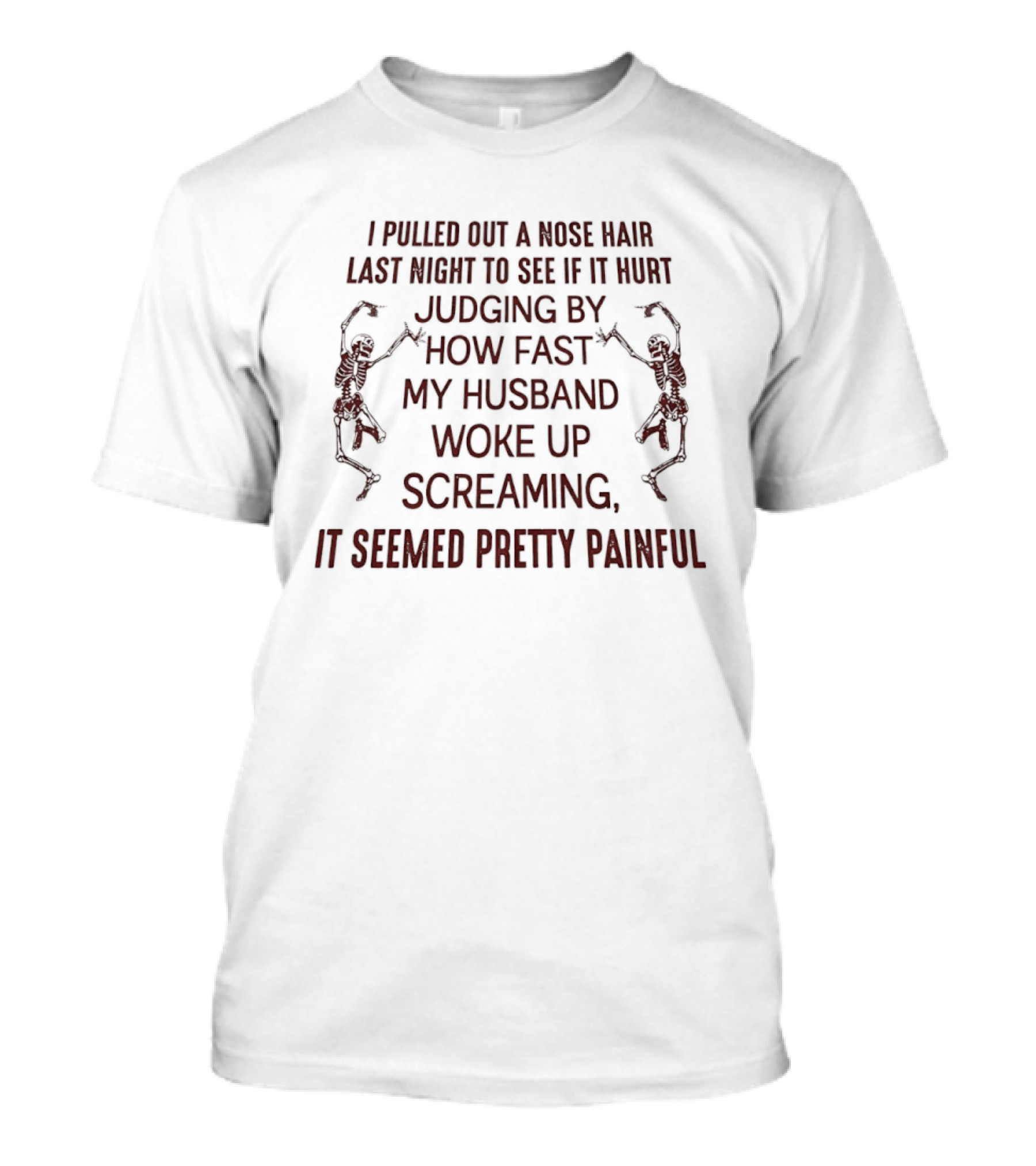 I Pulled Out A Nose Hair Last Night Husband Woke Up Screaming Seemed Pretty Painful T-Shirt