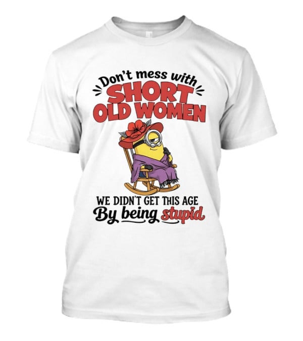 Don't Mess With Short Old Women We Didn't Get This Age By Being Stupid Minion In Rocking Chair With Hat And Glasses T-Shirt