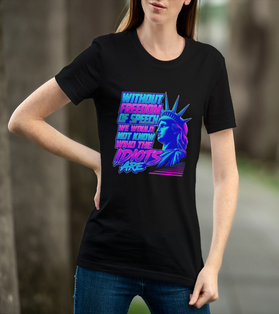 Without Freedom Of Speech We Would Not Know Who The Idiots Are Statue Of Liberty T-Shirt