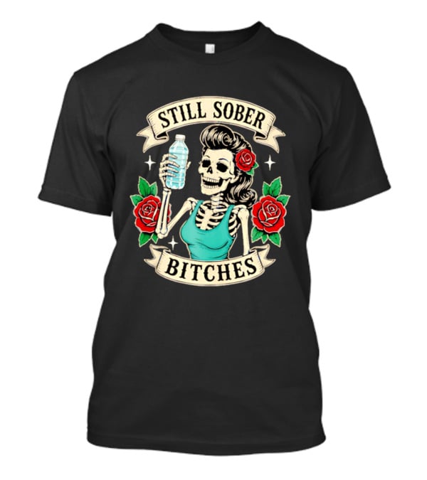 Still Sober Bitches Skeleton Woman With Water Bottle And Roses T-Shirt