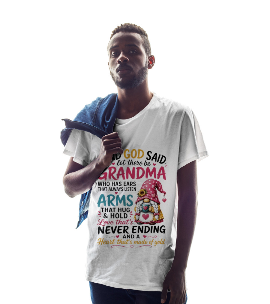 And God Said Let There Be Grandma Who Has Ears That Always Listen Arms That Hug And Hold Love That's Never Ending And A Heart That's Made Of Gold T-Shirt