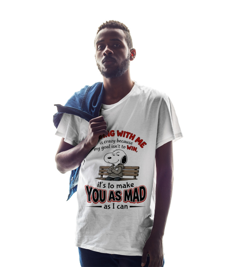Arguing With Me Is Crazy Because My Goal Isn't To Win It's To Make You As Mad As I Can Snoopy T-Shirt