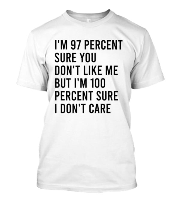 I'm 97 Percent Sure You Don't Like Me But I'm 100 Percent Sure I Don't Care T-Shirt