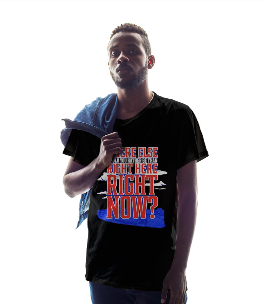 Where Else Would You Rather Be Than Right Here Right Now Bold Motivational T-Shirt