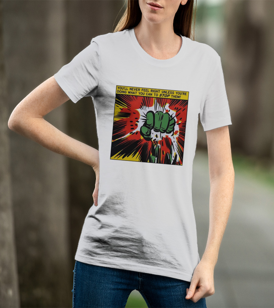 You'll Never Feel Right Unless You're Doing What You Can To Stop Them Green Fist Action Burst T-Shirt