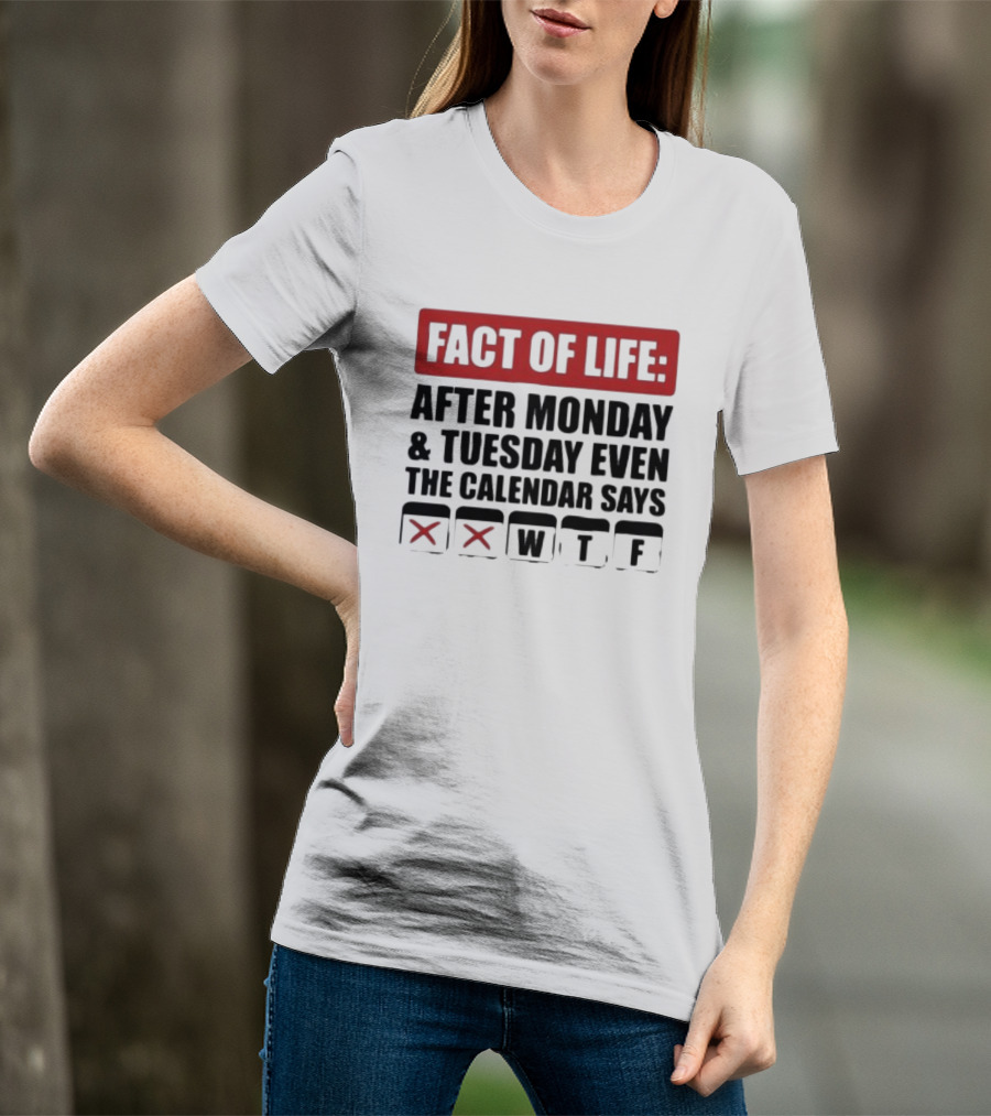 Fact Of Life After Monday And Tuesday Even The Calendar Says WTF T-Shirt