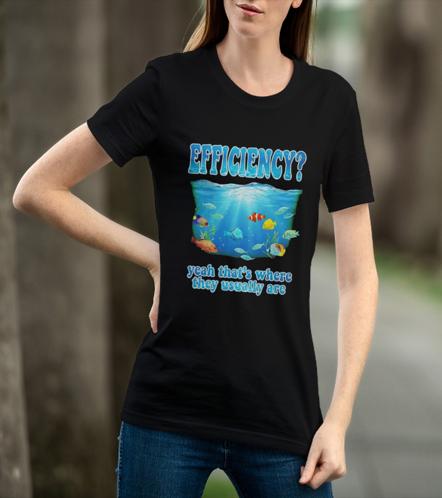 Efficiency Yeah That's Where They Usually Are Ocean Fish T-Shirt