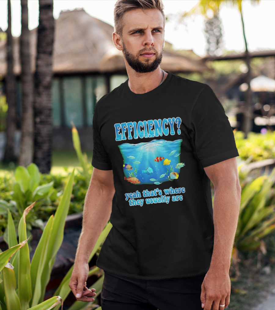 Efficiency Yeah That's Where They Usually Are Ocean Fish T-Shirt