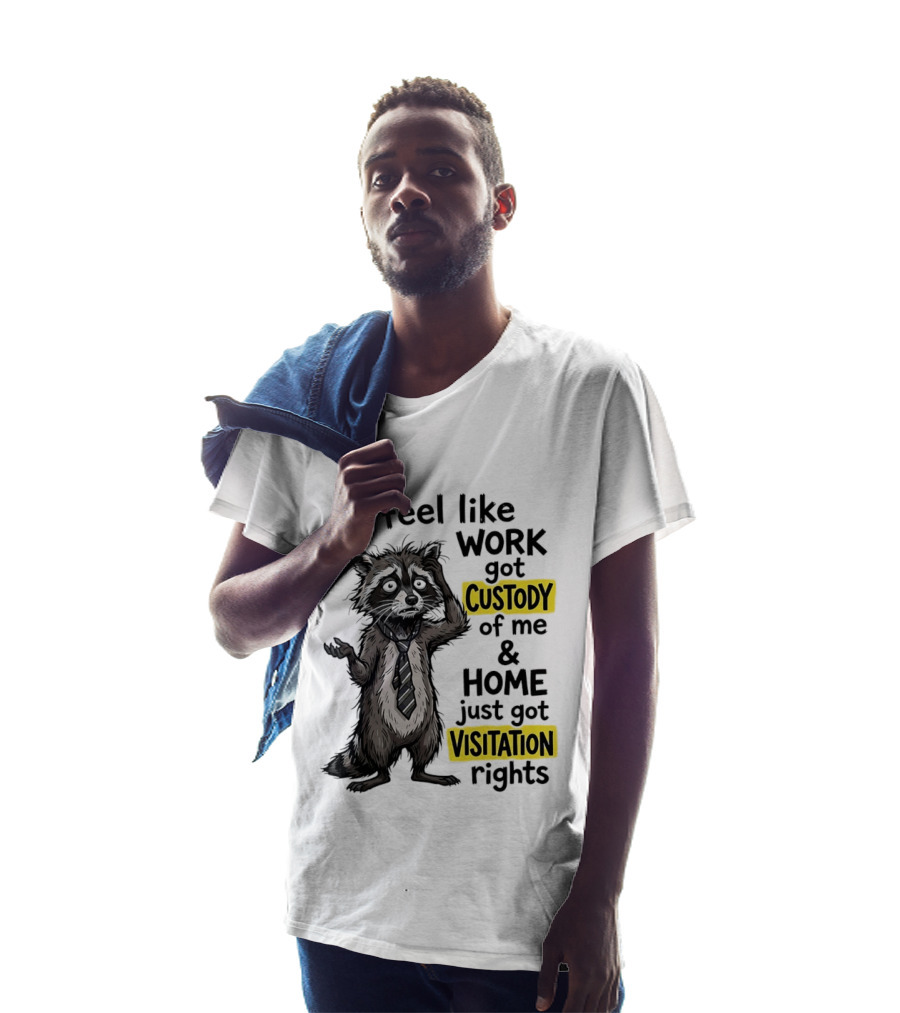 I Feel Like Work Got Custody Of Me And Home Just Got Visitation Rights Raccoon T-Shirt