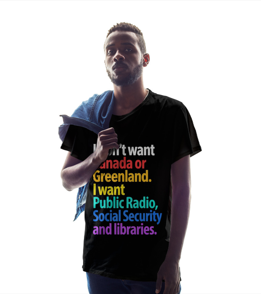 I Don't Want Canada Or Greenland I Want Public Radio Social Security And Libraries T-Shirt