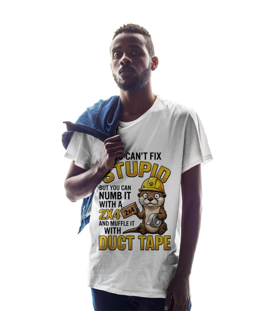 You Can't Fix Stupid Otter Holding 2x4 And Duct Tape Construction Humor T-Shirt