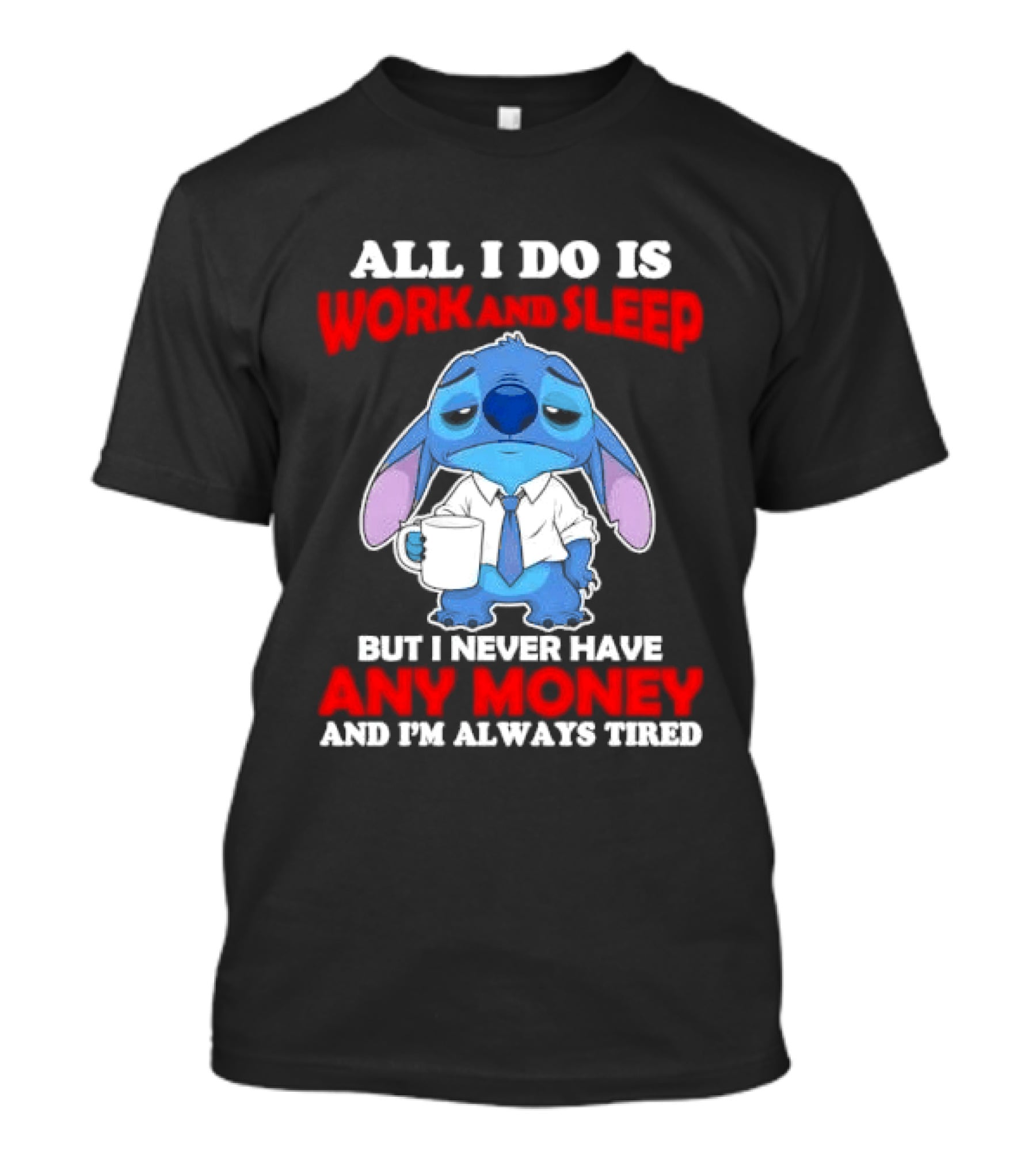 All I Do Is Work And Sleep But I Never Have Any Money And I'm Always Tired Stitch T-Shirt