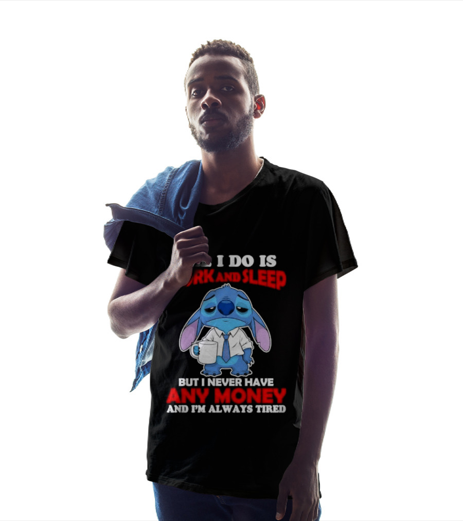 All I Do Is Work And Sleep But I Never Have Any Money And I'm Always Tired Stitch T-Shirt