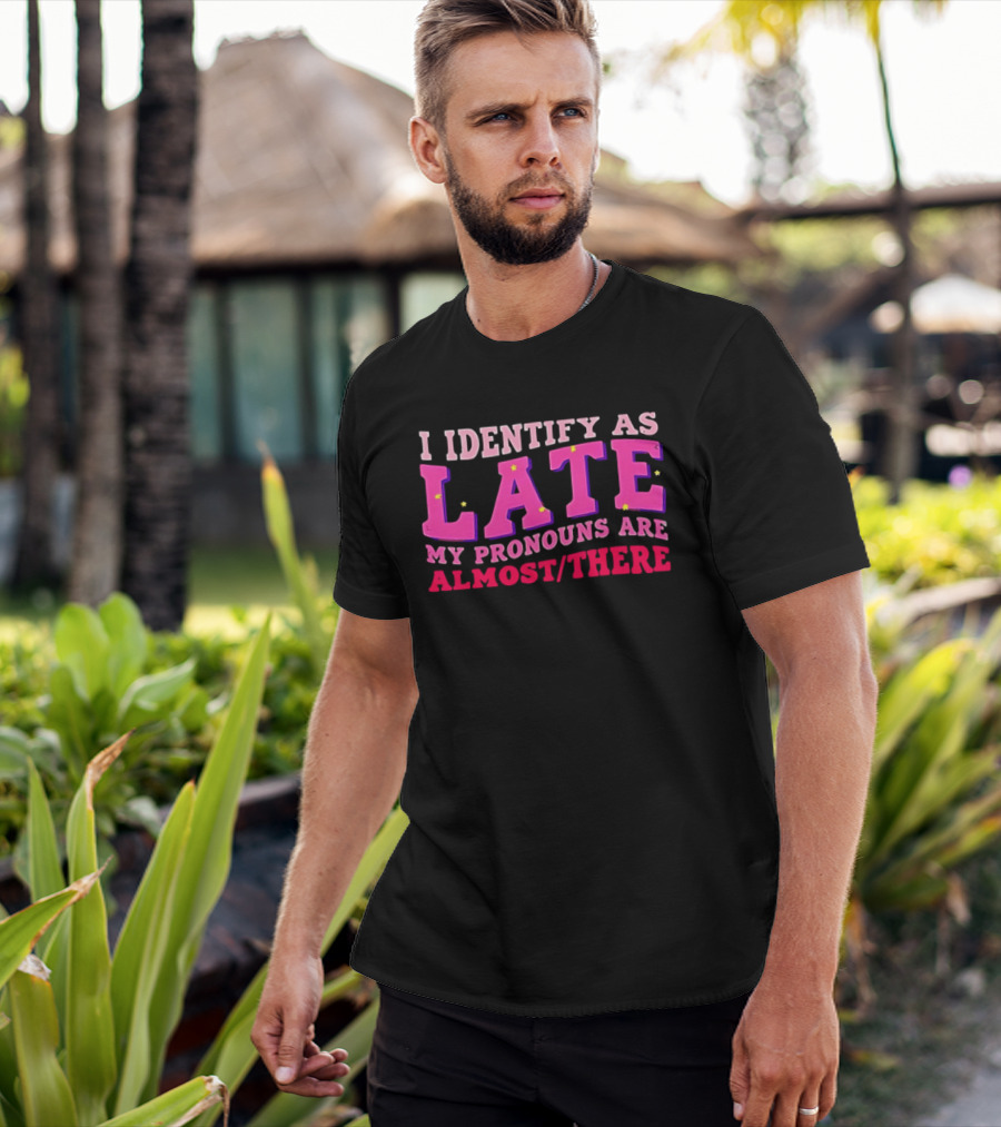 I Identify As Late My Pronouns Are Almost There Funny Punctuality T-Shirt