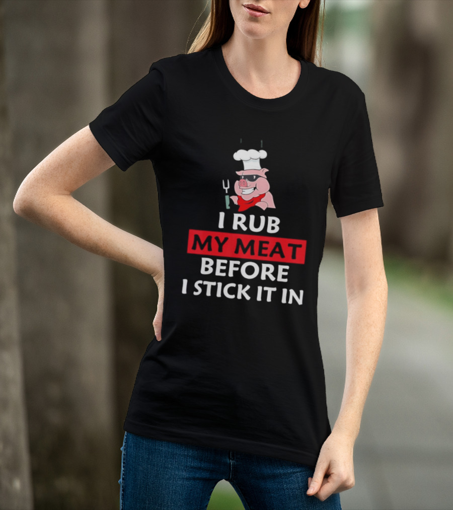 I Rub My Meat Before I Stick It In BBQ Pig Chef Humor T-Shirt