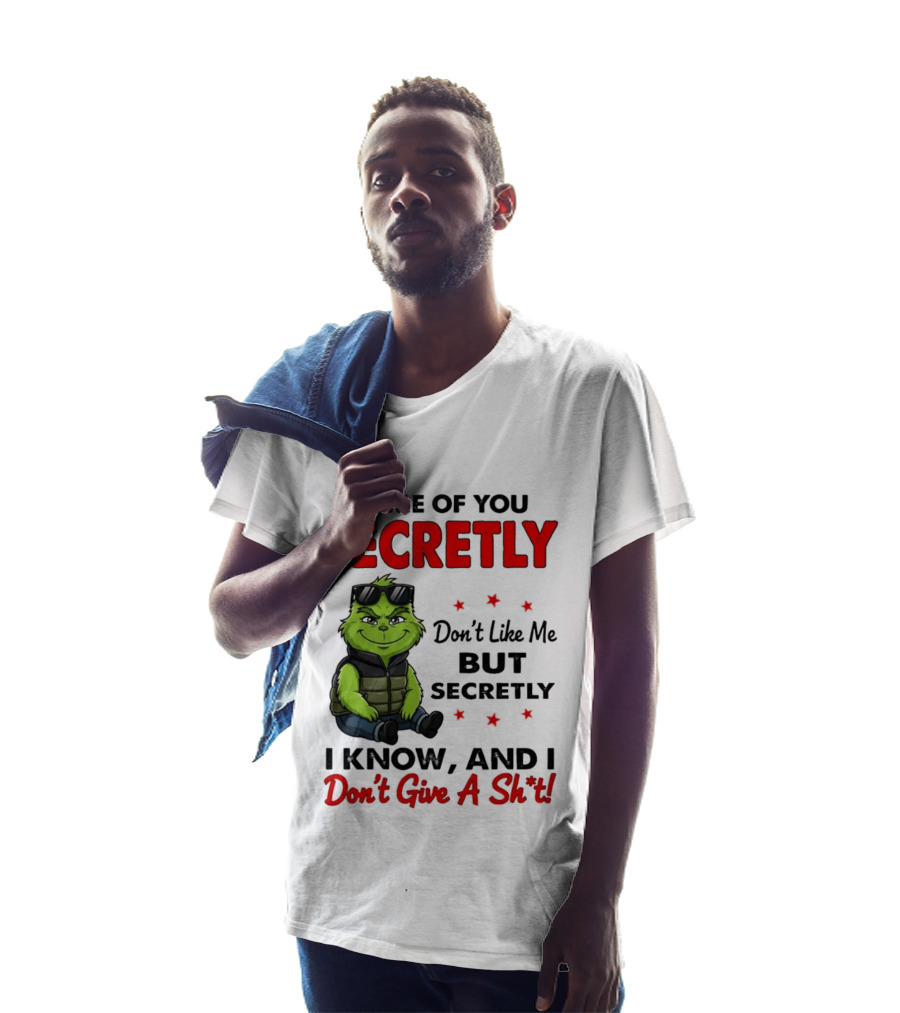 Some Of You Secretly Don't Like Me But Secretly I Know And I Don't Give A Shit Grinch T-Shirt