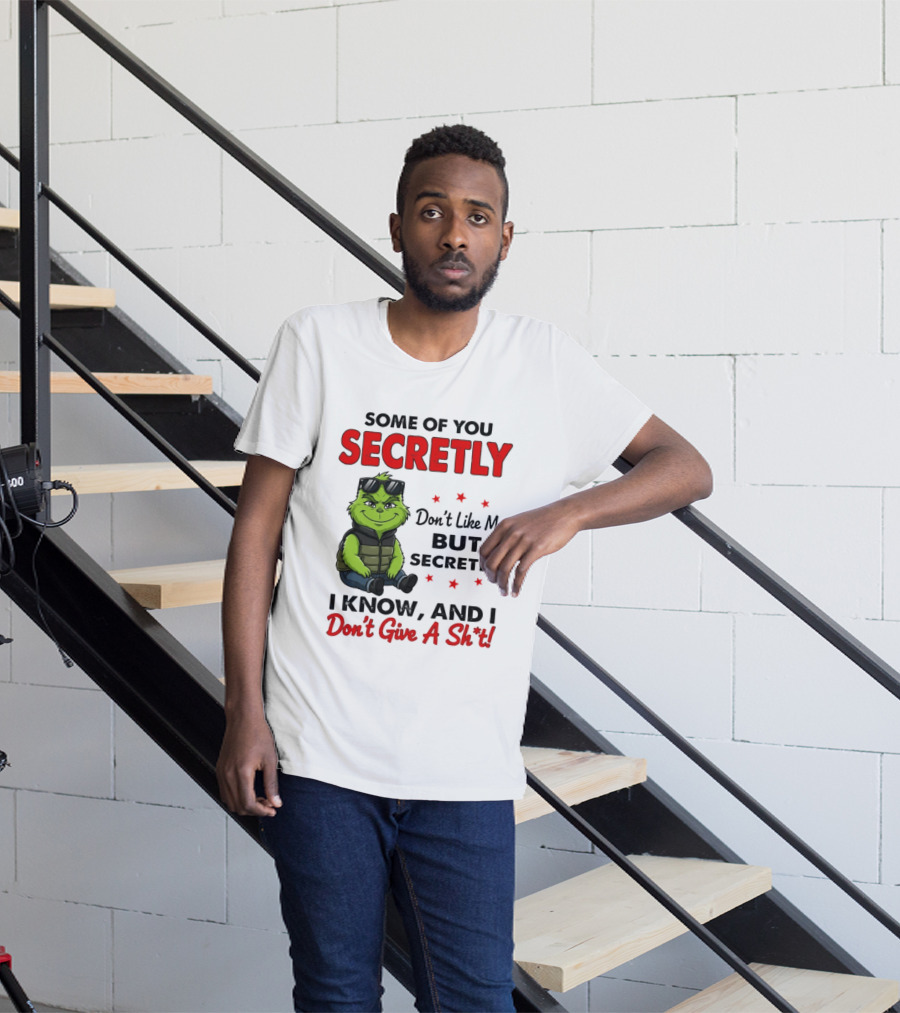Some Of You Secretly Don't Like Me But Secretly I Know And I Don't Give A Shit Grinch T-Shirt
