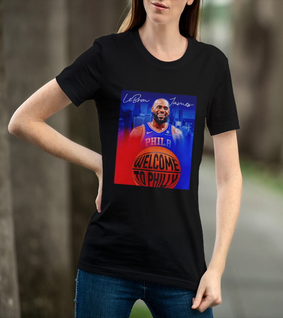 LeBron James Welcome To Philly Philadelphia 76ers Basketball T-Shirt
