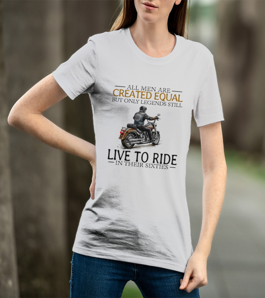 All Men Are Created Equal But Only Legends Still Live To Ride In Their Sixties Motorcycle Rider T-Shirt