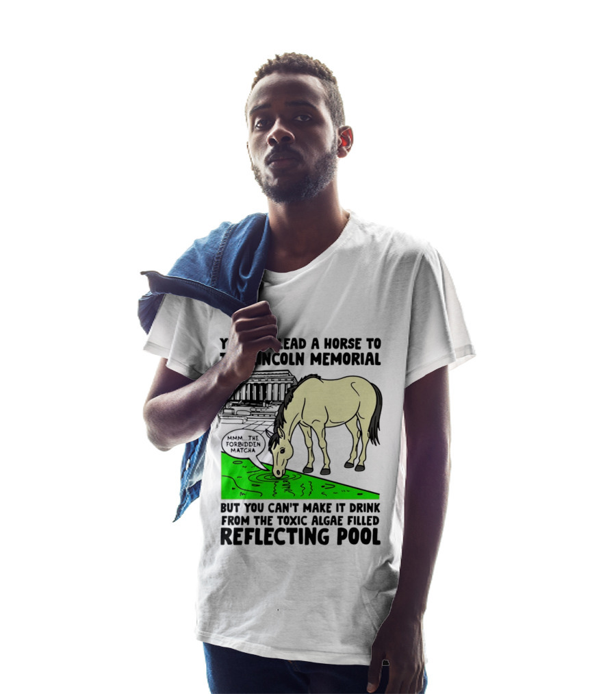 You Can Lead A Horse To The Lincoln Memorial Nnmm This Forbidden Matcha Toxic Algae Filled Reflecting Pool T-Shirt