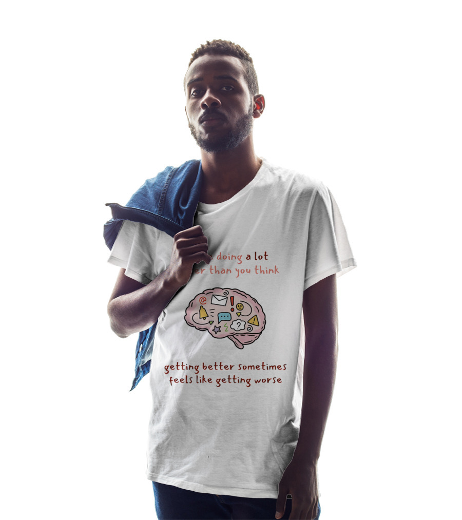 You're Doing A Lot Better Than You Think Getting Better Sometimes Feels Like Getting Worse Brain T-Shirt