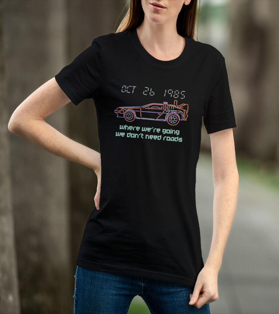 Delorean Time Machine Oct 26 1985 Where We're Going We Don't Need Roads T-Shirt