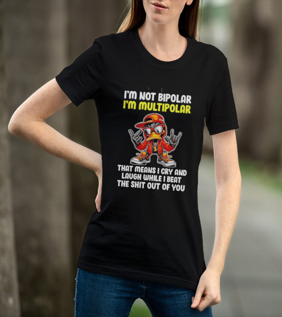 I'm Not Bipolar I'm Multipolar Cry Laugh Beat You Duck T-Shirt
