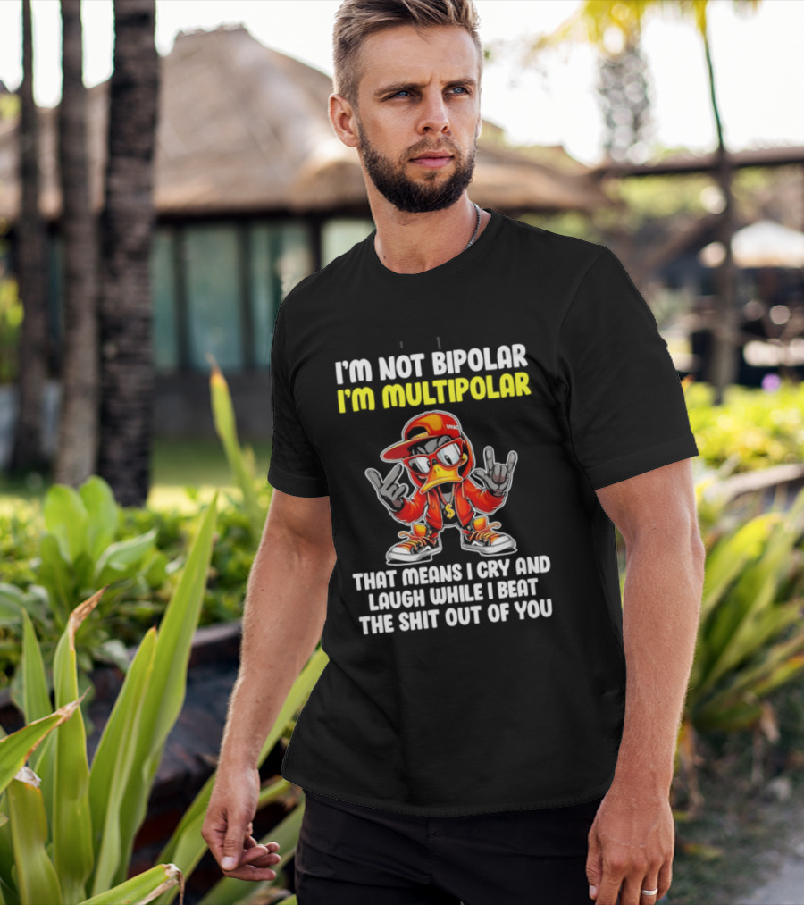 I'm Not Bipolar I'm Multipolar Cry Laugh Beat You Duck T-Shirt