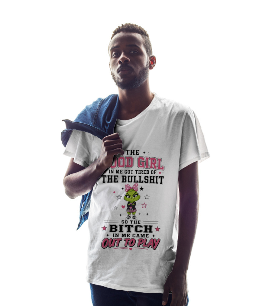 Good Girl In Me Got Tired Grinch Bitch Came Out To Play T-Shirt