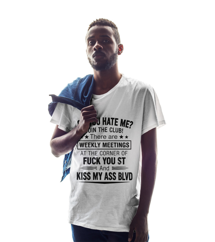 Oh You Hate Me Join The Club Weekly Meetings At The Corner Of Fuck You St And Kiss My Ass Blvd T-Shirt