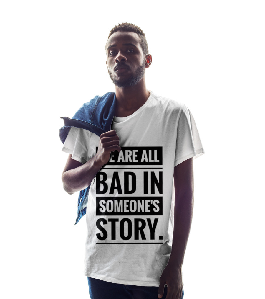 We Are All Bad In Someone's Story T-Shirt