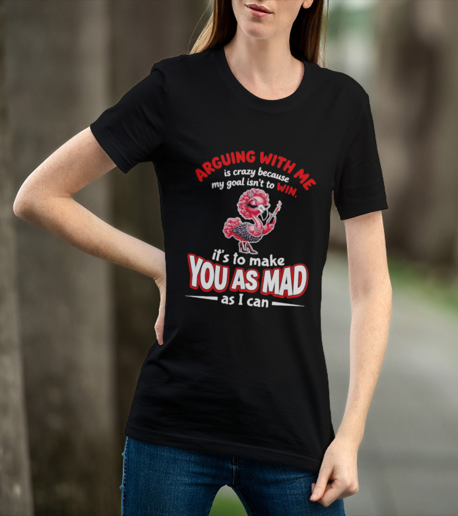 Arguing With Me Is Crazy Flamingo Make You As Mad As I Can T-Shirt