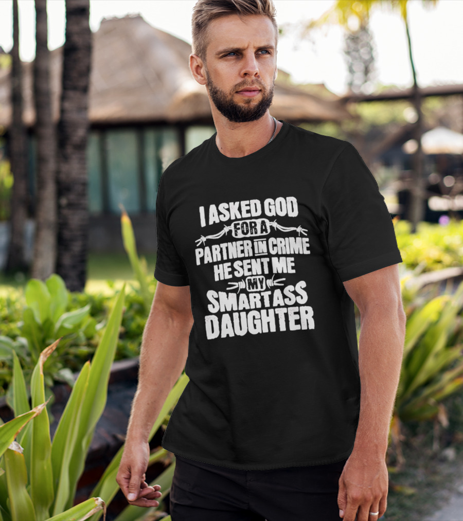 I Asked God For A Partner In Crime He Sent Me My Smartass Daughter T-Shirt