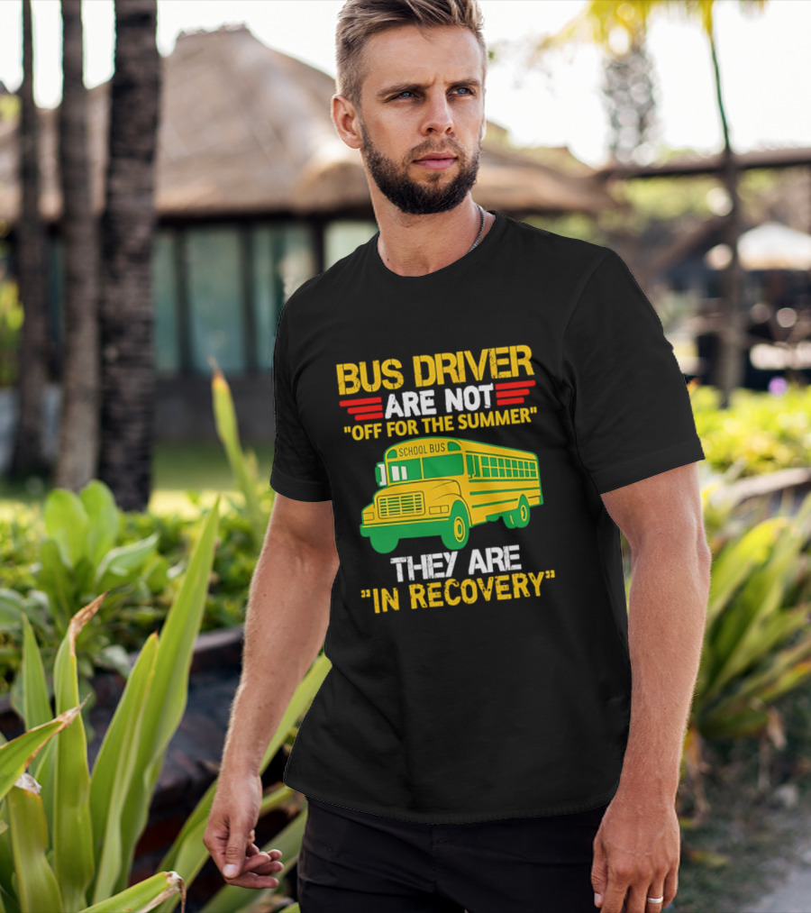 Bus Driver Are Not Off For The Summer They Are In Recovery School Bus Humor T-Shirt