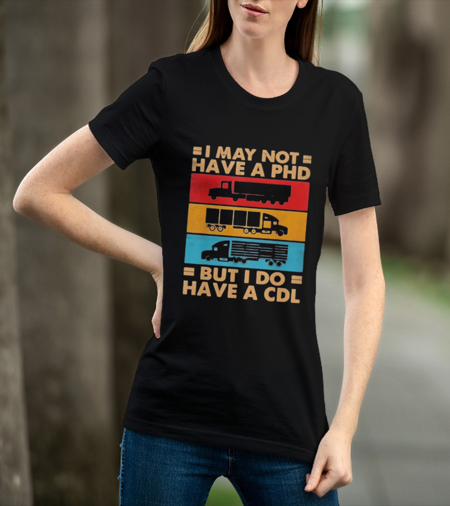 I May Not Have A PHD But I Do Have A CDL Truck Driver Recognition T-Shirt