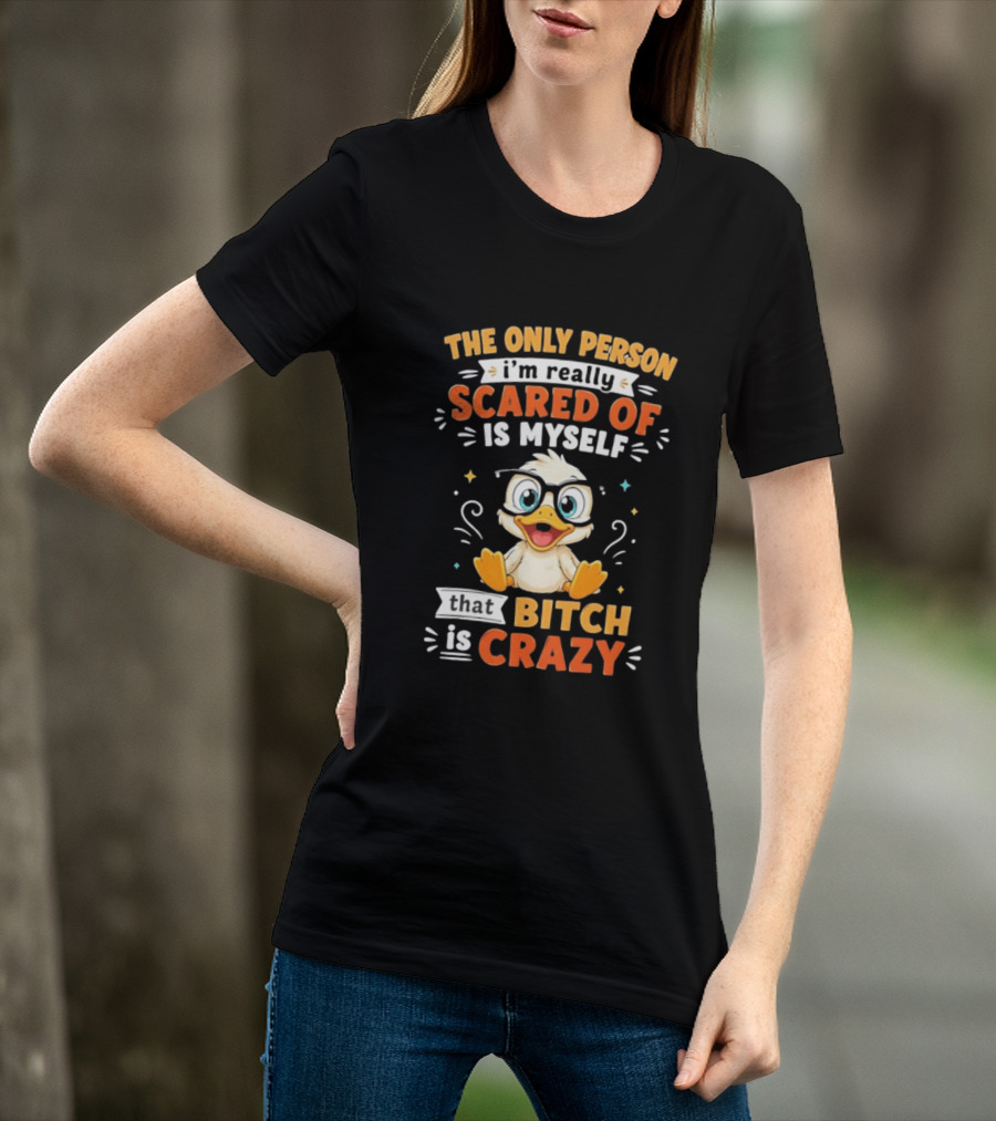 The Only Person I'm Really Scared Of Is Myself That Bitch Is Crazy Duck T-Shirt