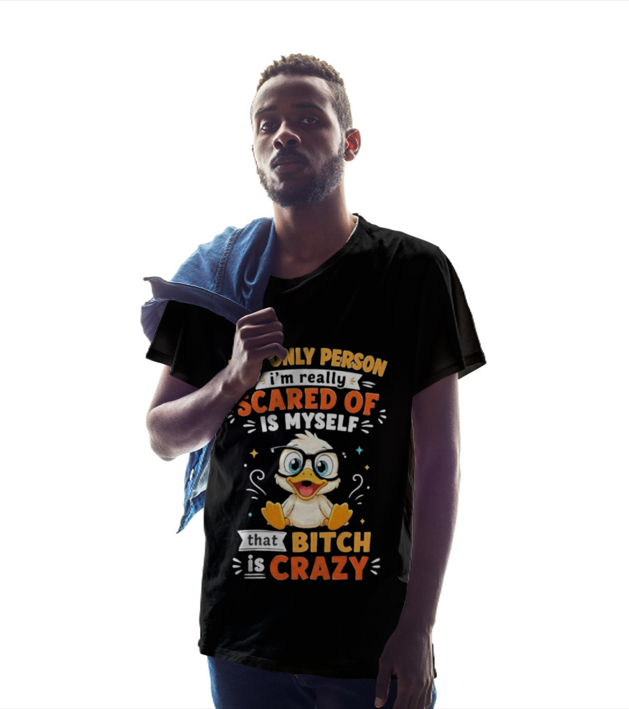 The Only Person I'm Really Scared Of Is Myself That Bitch Is Crazy Duck T-Shirt