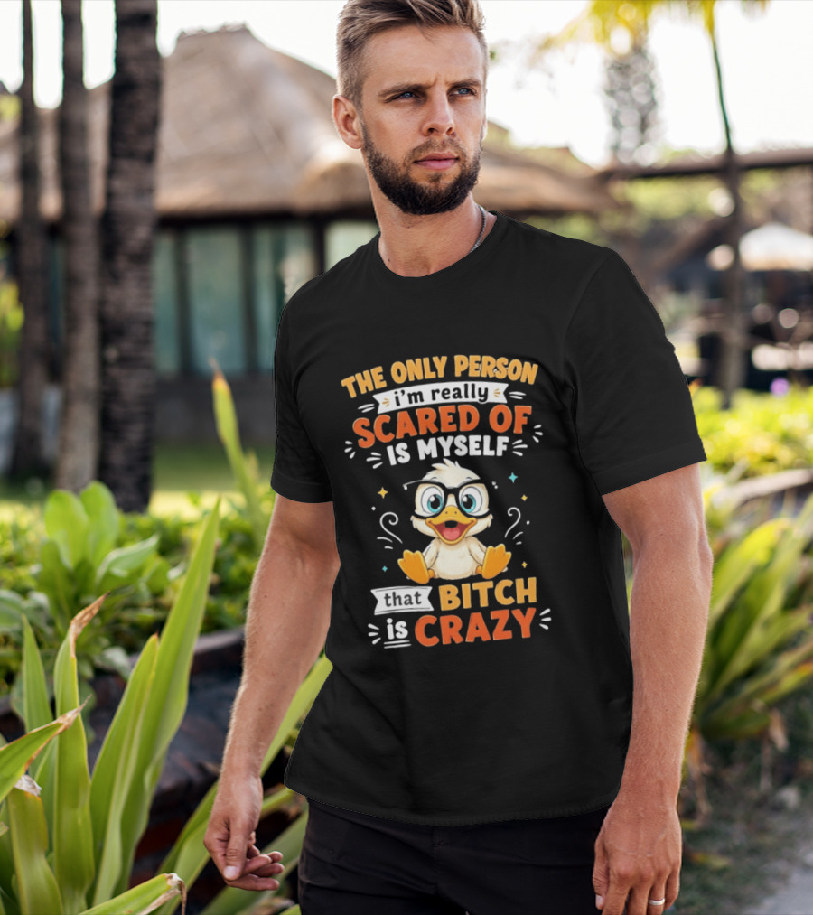The Only Person I'm Really Scared Of Is Myself That Bitch Is Crazy Duck T-Shirt
