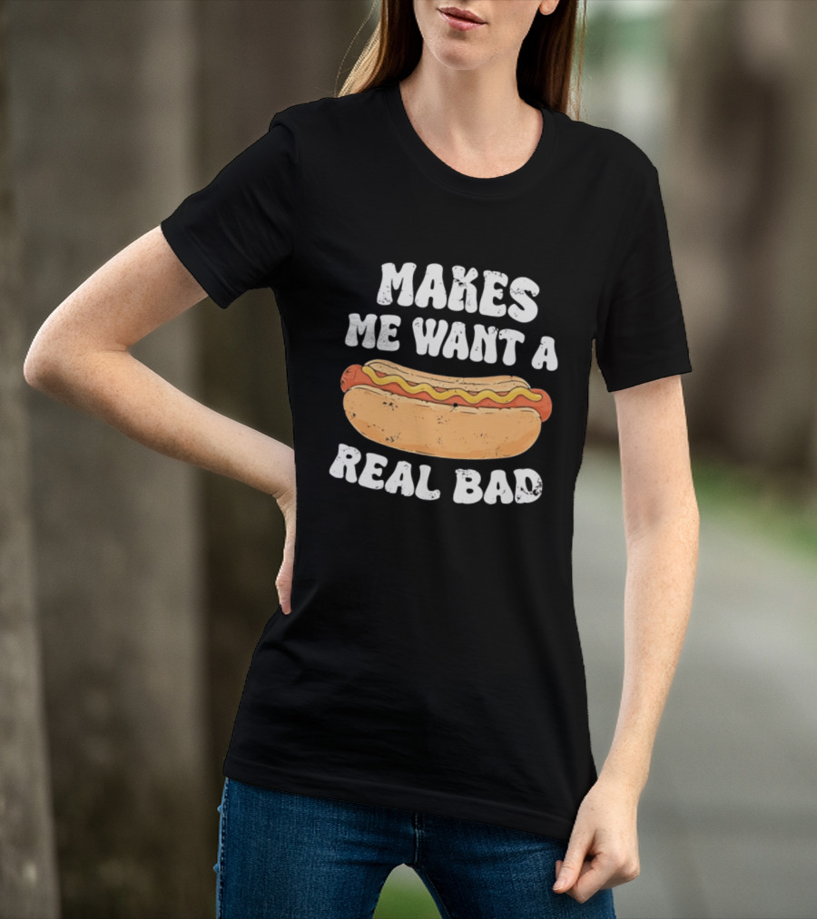 Makes Me Want A Hotdog Real Bad Funny Hot Dog Lover T-Shirt