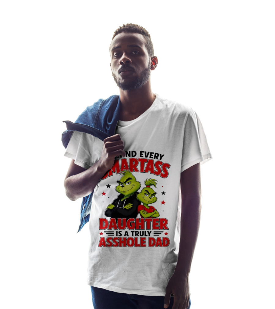 Behind Every Smartass Daughter Is A Truly Asshole Dad Grinch Family Humor T-Shirt
