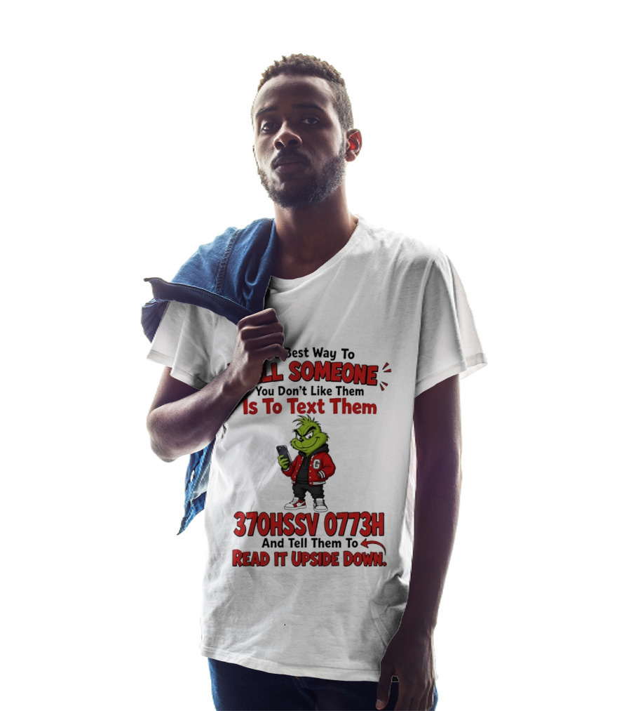 Grinch The Best Way To Tell Someone You Don't Like Them Is To Text 370HSSV 0773H Read It Upside Down T-Shirt
