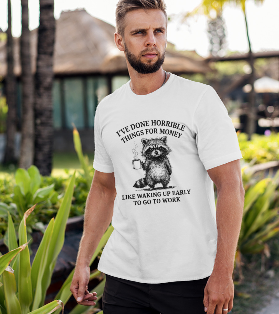 Raccoon I've Done Horrible Things For Money Like Waking Up Early To Go To Work T-Shirt